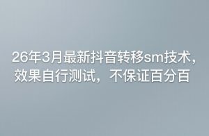 26年3月最新抖音转移sm技术，效果自行测试，不保证百分百-木子聊项目