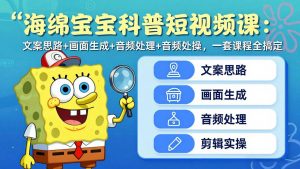 海绵宝宝科普短视频课:文案思路+画面生成+音频处理+剪辑实操,一套课程全搞定-木子聊项目
