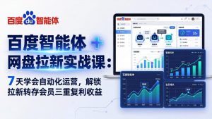 百度智能体 + 网盘拉新实战课:7 天学会自动化运营,解锁拉新转存会员三重复利收益-木子聊项目