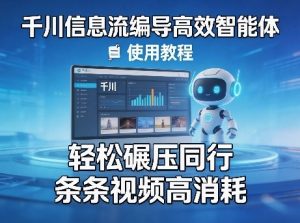 千川信息流编导高效智能体+使用教程,轻松碾压同行,实现条条视频高消耗-木子聊项目