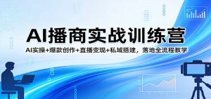AI播商实战训练营:AI实操+爆款创作+直播变现+私域搭建,落地全流程教学-木子聊项目