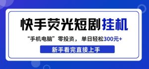 快手荧光短剧挂G项目，无脑操作，单日一天轻松300+，看完直接上手【揭秘】-木子聊项目