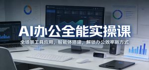 AI办公全能实操课:全场景工具应用,智能体搭建,解锁办公效率新方式-木子聊项目