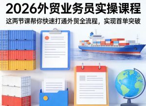2026外贸业务员实操课程，这两节课帮你快速打通外贸全流程，实现首单突破-木子聊项目