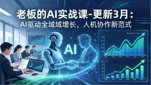 老板的AI实战课-更新3月:AI驱动全域增长,人机协作新范式,用AI提高企业效率、利润与竞争力-木子聊项目