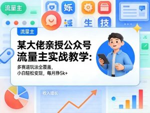 某大佬亲授公众号流量主实战教学:多赛道玩法全覆盖,小白轻松变现,每月多挣5k+-木子聊项目