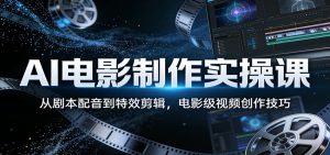 AI电影制作实操课：从剧本配音到特效剪辑，电影级视频创作技巧-木子聊项目