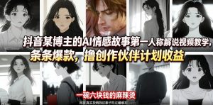 抖音某博主的AI情感故事第一人称解说视频教学，条条爆款，撸创作伙伴计划收益-木子聊项目
