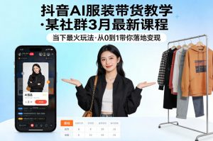 抖音AI服装带货教学,某社群3月最新课程,当下最火玩法,从0到1带你落地变现-木子聊项目