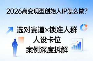 2026高变现型创始人IP怎么做?选对赛道×锁准人群×人设卡位×案例深度拆解-木子聊项目