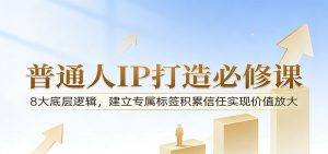 付费文章:普通人IP打造必修课,8大底层逻辑,建立专属标签积累信任实现价值放大-木子聊项目