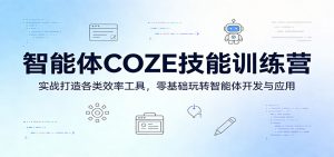 智能体COZE技能训练营:实战打造各类效率工具,零基础玩转智能体开发与应用-木子聊项目