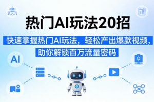 热门AI玩法20招,快速掌握热门AI玩法,轻松产出爆款视频,助你解锁百万流量密码-木子聊项目