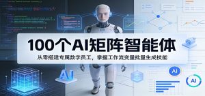 100个AI矩阵智能体,从零搭建专属数字员工,掌握工作流变量批量生成技能-木子聊项目