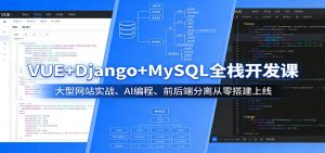 VUE+Django+MySQL全栈开发课:大型网站实战、AI编程、前后端分离从零搭建上线-木子聊项目