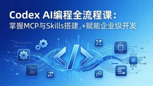 Codex AI编程全流程课:模块化教学+双项目实战,掌握MCP与Skills搭建,赋能企业级开发-木子聊项目