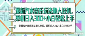 2026最新汽水音乐人项目玩法，上传音乐到抖音号里，用云手机运行，无需养号，无任何风控【揭秘】-木子聊项目