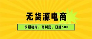 无货源电商，长期稳定可做，利润高，需求大，日赚500-木子聊项目