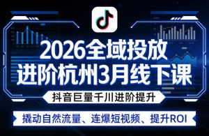 2026全域投放进阶杭州3月线下课,抖音巨量千川进阶提升,撬动自然流量、连爆短视频、提升ROI-木子聊项目