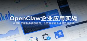 OpenClaw企业应用实战:从基础部署到多模态应用,全流程掌握企业级工具实操-木子聊项目