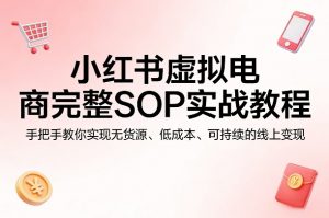 小红书虚拟电商完整SOP实战教程,手把手教你,实现无货源、低成本、可持续的线上变现-木子聊项目