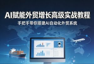 AI赋能外贸增长高级实战教程,手把手带你搭建AI自动化外贸系统-木子聊项目