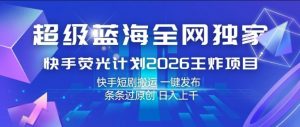 超级蓝海全网独家,快手荧光计划2026王炸项目,日入1k+,快手短剧搬运,一键发布,条条过原创【揭秘】-木子聊项目