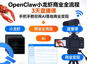 OpenClaw小龙虾商业全流程3天直播课,手把手教你用AI落地商业变现-木子聊项目