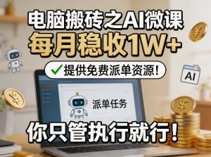 电脑搬砖之AI微课，每月稳收1W+，提供免费派单资源！你只管执行就行-木子聊项目