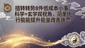 某付费文章：扭转运势8件低成本小事：科学+玄学双视角，简单执行就能提升能量改善状态-木子聊项目