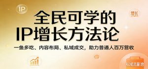 全民可学的IP增长方法论:一鱼多吃、内容布局、私域成交,助力普通人百万营收-木子聊项目