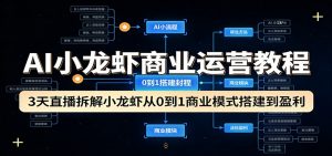 AI小龙虾商业运营教程：3天直播拆解小龙虾从0到1商业模式搭建到盈利-木子聊项目