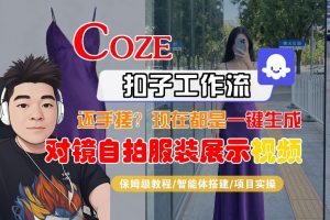 Coze智能体工作流一键生成“对镜自拍服装展示“短视频,全流程保姆级教学-木子聊项目