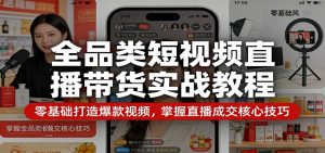 全品类短视频直播带货实战教程:零基础打造爆款视频,掌握直播成交核心技巧-木子聊项目