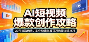 AI短视频爆款创作攻略：20种前沿玩法，助你快速掌握百万流量变现技巧-木子聊项目