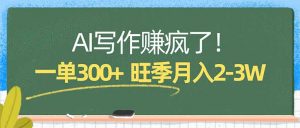 AI写作赚疯了!一单300+,小白照搬模板,旺季月入2-3W-木子聊项目