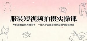 服装短视频拍摄实操课:从前期准备到剪辑发布,一站式学会穿搭视频拍摄与服装改造-木子聊项目