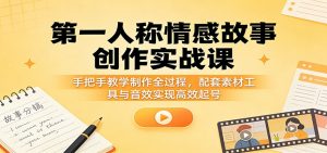 第一人称情感故事创作实战课:手把手教学制作全过程,配套素材工具与音效实现高效起号-木子聊项目