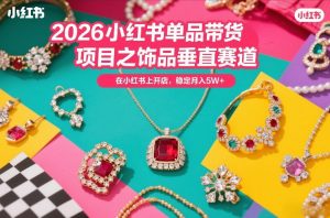 2026小红书单品带货项目之饰品垂直赛道,潮在小红书上开店,稳定月入5W+(更新0401)-木子聊项目