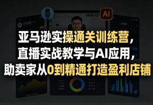 亚马逊实操通关训练营,直播实战教学与AI应用,助卖家从0到精通打造盈利店铺(更新4月2日)-木子聊项目