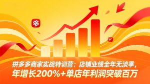 拼多多商家实战特训营:店铺业绩全年无淡季,年增长200%+单店年利润突破百万(26年4月2日更新-木子聊项目