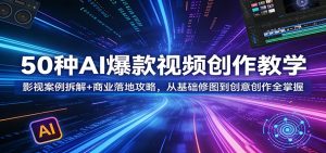 50种AI爆款视频创作教学:影视案例拆解+商业落地攻略,从基础修图到创意创作全掌握-木子聊项目