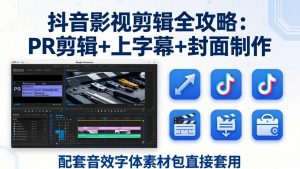 抖音影视剪辑全攻略:PR剪辑+上字幕+封面制作,配套音效字体素材包直接套用-木子聊项目