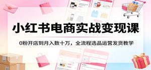 小红书电商实战变现课:0粉开店到月入数十万,全流程选品运营发货教学-木子聊项目