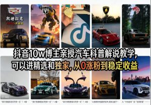 抖音10w博主亲授汽车科普解说教学,可以进精选和独家,从0涨粉到稳定收益(详细视频课程+1T素材)-木子聊项目