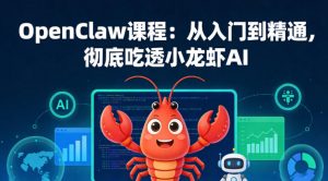 OpenClaw课程：从入门到精通，彻底吃透小龙虾AI-木子聊项目