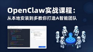 OpenClaw实战课程:从本地安装到多Agent协同,手把手教你打造AI智能团队-木子聊项目