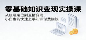 零基础知识变现实操课:从账号定位到直播变现,小白也能快速上手知识付费赚钱-木子聊项目