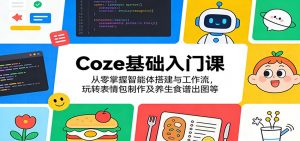 Coze基础入门课:从零掌握智能体搭建与工作流,玩转表情包制作及养生食谱出图等-木子聊项目