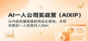 AI一人公司实战营(AIXIP):从内容流量搭建到商业化落地,手把手教你一人实现月入5W+-木子聊项目